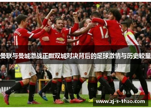 曼联与曼城激战正酣双城对决背后的足球激情与历史较量