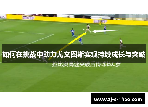 如何在挑战中助力尤文图斯实现持续成长与突破