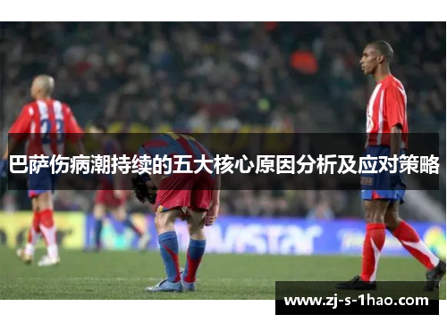 巴萨伤病潮持续的五大核心原因分析及应对策略