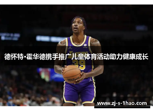 德怀特·霍华德携手推广儿童体育活动助力健康成长