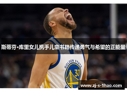 斯蒂芬·库里女儿携手儿童书籍传递勇气与希望的正能量