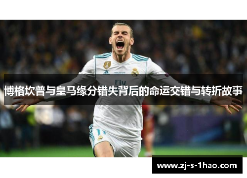 博格坎普与皇马缘分错失背后的命运交错与转折故事