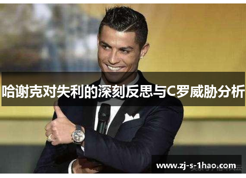 哈谢克对失利的深刻反思与C罗威胁分析