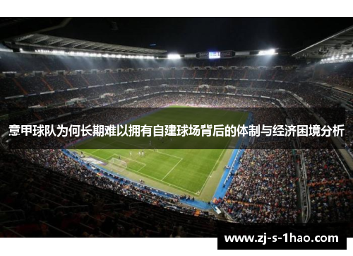 意甲球队为何长期难以拥有自建球场背后的体制与经济困境分析