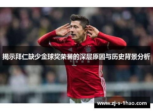 揭示拜仁缺少金球奖荣誉的深层原因与历史背景分析