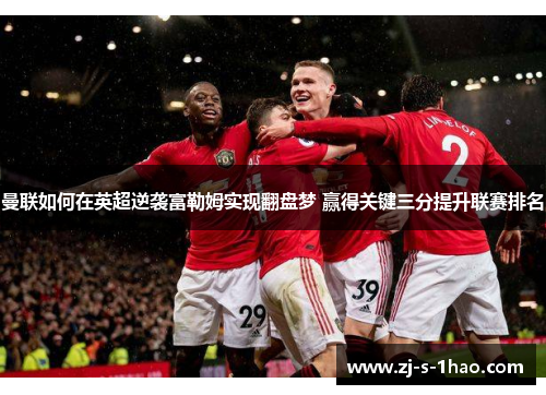 曼联如何在英超逆袭富勒姆实现翻盘梦 赢得关键三分提升联赛排名