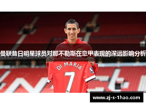 曼联昔日明星球员对那不勒斯在意甲表现的深远影响分析