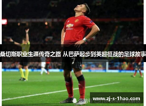 桑切斯职业生涯传奇之路 从巴萨起步到英超征战的足球故事