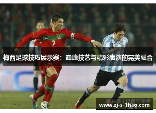 梅西足球技巧展示赛：巅峰技艺与精彩表演的完美融合