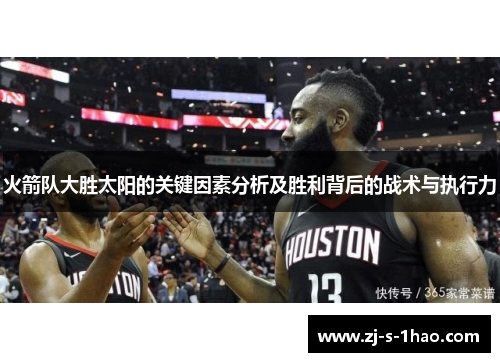 火箭队大胜太阳的关键因素分析及胜利背后的战术与执行力 火箭队大胜太阳的关键因素分析及胜利背后的战术与执行力