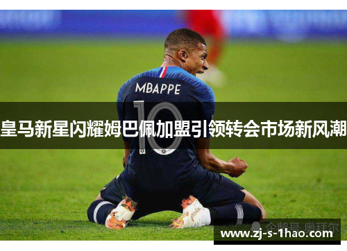 皇马新星闪耀姆巴佩加盟引领转会市场新风潮