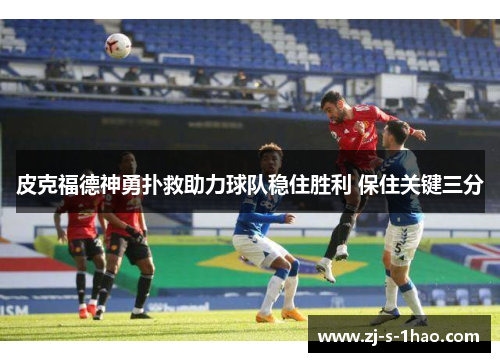 皮克福德神勇扑救助力球队稳住胜利 保住关键三分