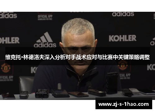 维克托·林德洛夫深入分析对手战术应对与比赛中关键策略调整