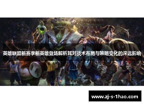 英雄联盟新赛季新英雄登场解析其对战术布局与策略变化的深远影响