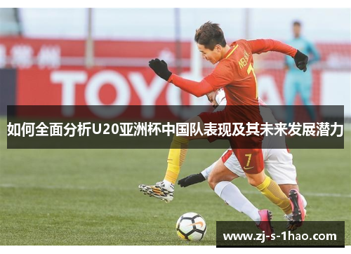 如何全面分析U20亚洲杯中国队表现及其未来发展潜力