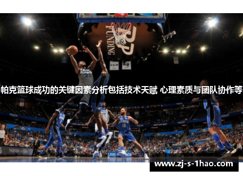 帕克篮球成功的关键因素分析包括技术天赋 心理素质与团队协作等 帕克篮球成功的关键因素分析包括技术天赋 心理素质与团队协作等
