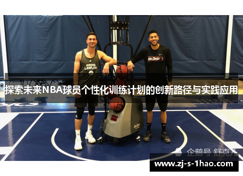 探索未来NBA球员个性化训练计划的创新路径与实践应用