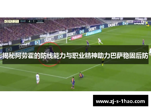 揭秘阿劳霍的防线能力与职业精神助力巴萨稳固后防