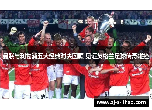 曼联与利物浦五大经典对决回顾 见证英格兰足球传奇碰撞