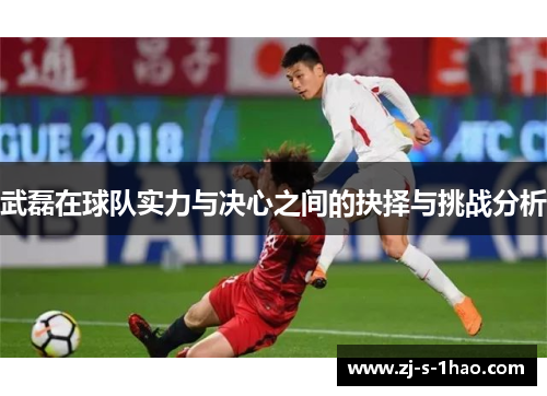 武磊在球队实力与决心之间的抉择与挑战分析