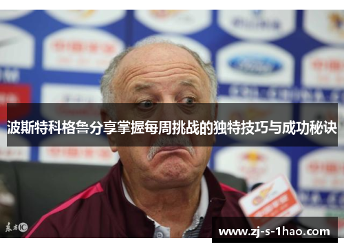 波斯特科格鲁分享掌握每周挑战的独特技巧与成功秘诀