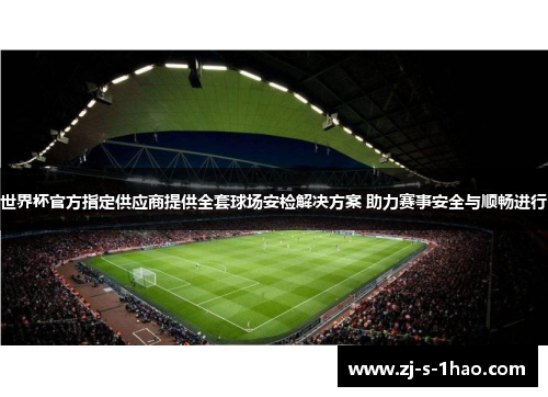 世界杯官方指定供应商提供全套球场安检解决方案 助力赛事安全与顺畅进行