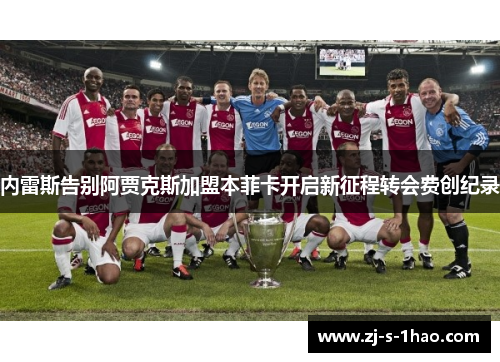 内雷斯告别阿贾克斯加盟本菲卡开启新征程转会费创纪录