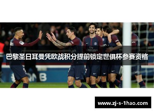 巴黎圣日耳曼凭欧战积分提前锁定世俱杯参赛资格 巴黎圣日耳曼凭欧战积分提前锁定世俱杯参赛资格