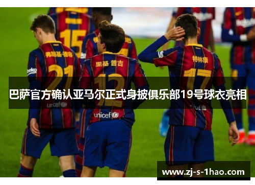 巴萨官方确认亚马尔正式身披俱乐部19号球衣亮相