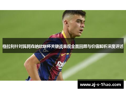 格拉利什对阵阿森纳欧联杯关键战表现全面回顾与价值解析深度评述 格拉利什对阵阿森纳欧联杯关键战表现全面回顾与价值解析深度评述