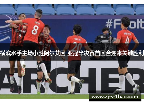 横滨水手主场小胜阿尔艾因 亚冠半决赛首回合迎来关键胜利