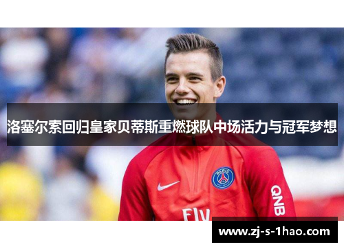 洛塞尔索回归皇家贝蒂斯重燃球队中场活力与冠军梦想