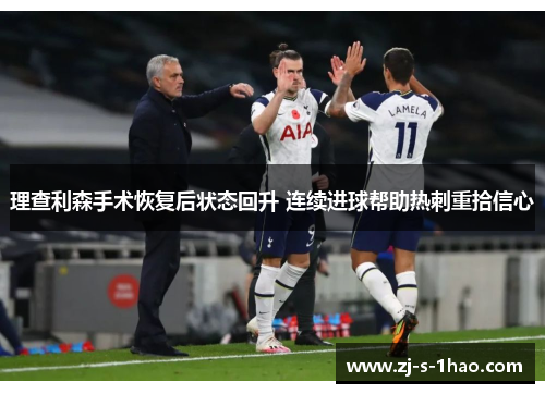 理查利森手术恢复后状态回升 连续进球帮助热刺重拾信心