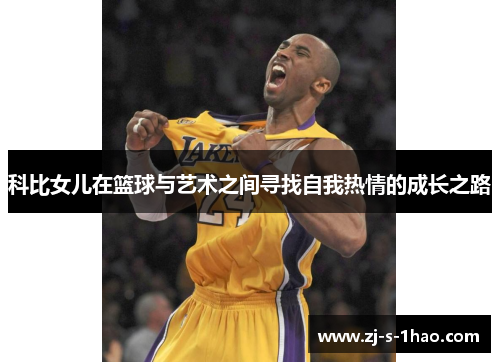 科比女儿在篮球与艺术之间寻找自我热情的成长之路