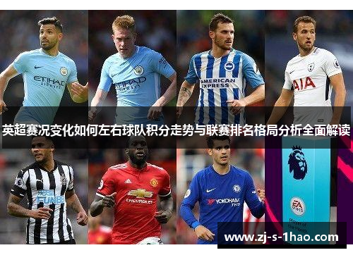 英超赛况变化如何左右球队积分走势与联赛排名格局分析全面解读