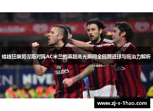 锋线狂飙努涅斯对阵AC米兰的英超高光瞬间全回顾进球与统治力解析